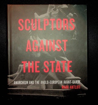 Item #122 Sculptors Against the State: Anarchism and the Anglo-European Avant-Garde: 34...