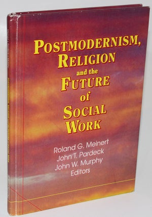 Item #1359 Postmodernism, Religion and the Future of Social Work. John T. Pardeck Roland G....
