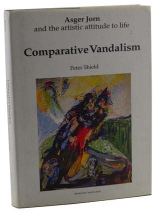 Item #2605 Comparative Vandalism : Asger Jorn and the Artistic Attitude to Life. Peter Shield