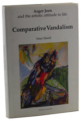 Item #2605 Comparative Vandalism : Asger Jorn and the Artistic Attitude to Life. Peter Shield